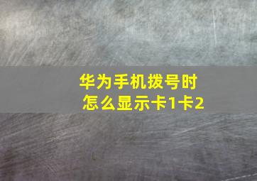 华为手机拨号时怎么显示卡1卡2