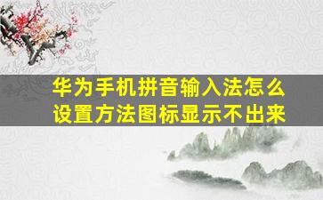 华为手机拼音输入法怎么设置方法图标显示不出来