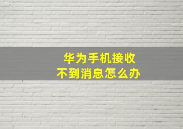 华为手机接收不到消息怎么办