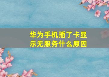 华为手机插了卡显示无服务什么原因