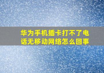 华为手机插卡打不了电话无移动网络怎么回事