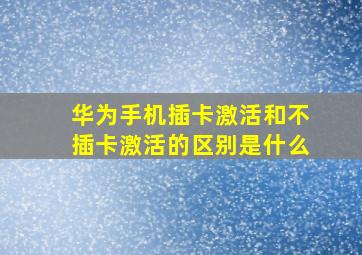 华为手机插卡激活和不插卡激活的区别是什么