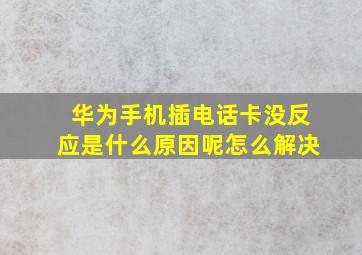 华为手机插电话卡没反应是什么原因呢怎么解决