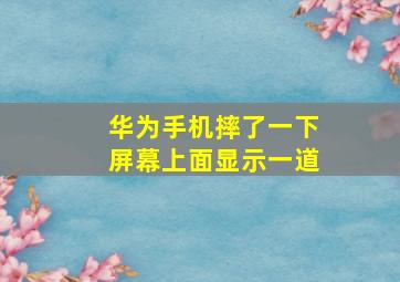 华为手机摔了一下屏幕上面显示一道