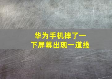 华为手机摔了一下屏幕出现一道线