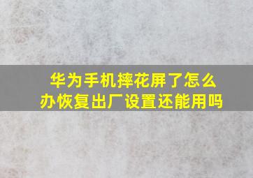 华为手机摔花屏了怎么办恢复出厂设置还能用吗