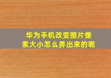 华为手机改变图片像素大小怎么弄出来的呢