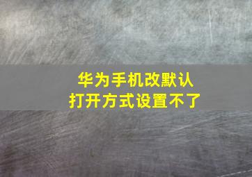 华为手机改默认打开方式设置不了