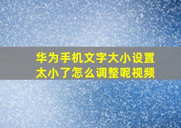 华为手机文字大小设置太小了怎么调整呢视频