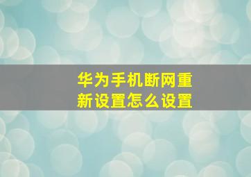 华为手机断网重新设置怎么设置