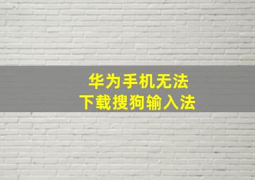 华为手机无法下载搜狗输入法