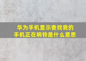 华为手机显示查找我的手机正在响铃是什么意思