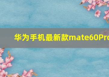 华为手机最新款mate60Pro