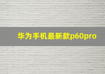 华为手机最新款p60pro