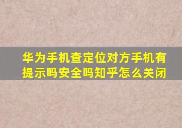 华为手机查定位对方手机有提示吗安全吗知乎怎么关闭