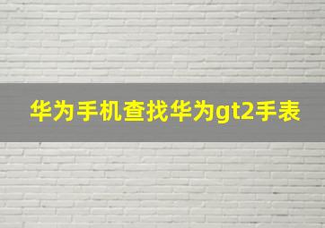 华为手机查找华为gt2手表