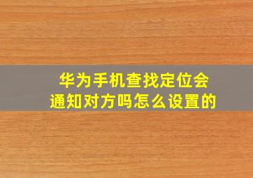 华为手机查找定位会通知对方吗怎么设置的