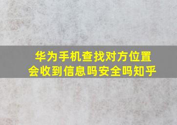 华为手机查找对方位置会收到信息吗安全吗知乎