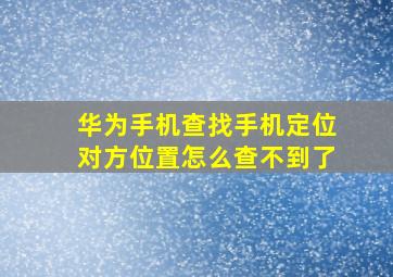 华为手机查找手机定位对方位置怎么查不到了