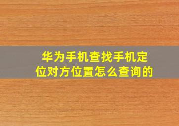 华为手机查找手机定位对方位置怎么查询的