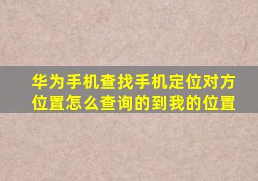 华为手机查找手机定位对方位置怎么查询的到我的位置