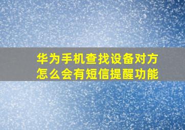 华为手机查找设备对方怎么会有短信提醒功能