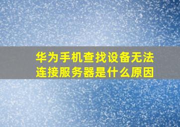 华为手机查找设备无法连接服务器是什么原因