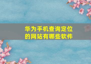 华为手机查询定位的网站有哪些软件