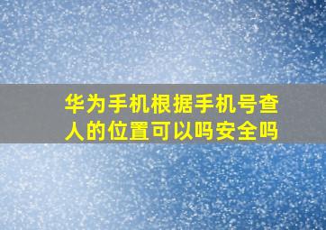 华为手机根据手机号查人的位置可以吗安全吗