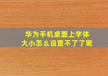 华为手机桌面上字体大小怎么设置不了了呢