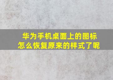 华为手机桌面上的图标怎么恢复原来的样式了呢