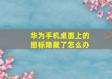 华为手机桌面上的图标隐藏了怎么办