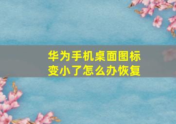 华为手机桌面图标变小了怎么办恢复