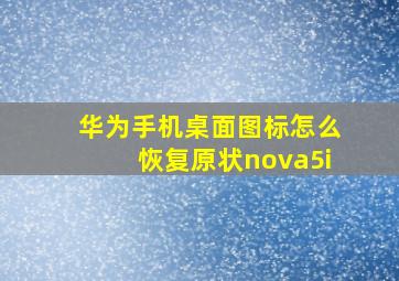 华为手机桌面图标怎么恢复原状nova5i