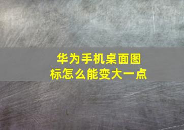 华为手机桌面图标怎么能变大一点