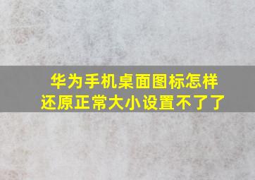 华为手机桌面图标怎样还原正常大小设置不了了