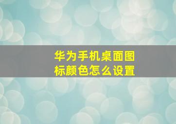 华为手机桌面图标颜色怎么设置