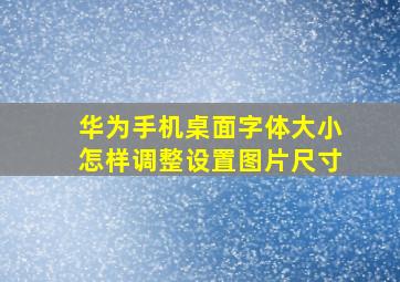 华为手机桌面字体大小怎样调整设置图片尺寸