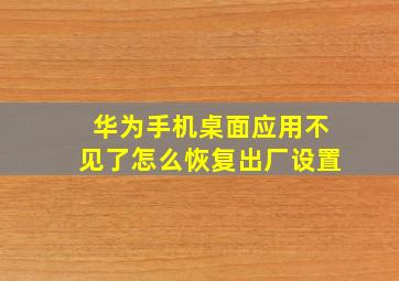 华为手机桌面应用不见了怎么恢复出厂设置