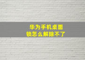 华为手机桌面锁怎么解除不了