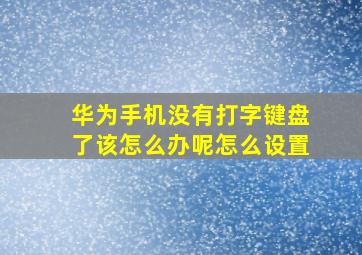 华为手机没有打字键盘了该怎么办呢怎么设置