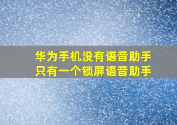 华为手机没有语音助手只有一个锁屏语音助手