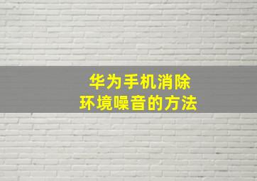 华为手机消除环境噪音的方法