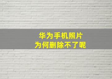 华为手机照片为何删除不了呢