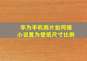 华为手机照片如何缩小设置为壁纸尺寸比例