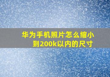 华为手机照片怎么缩小到200k以内的尺寸