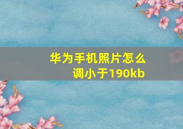 华为手机照片怎么调小于190kb