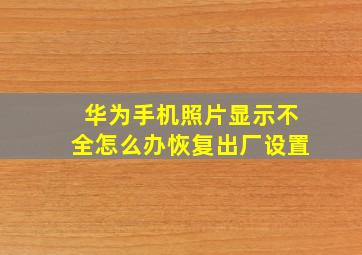 华为手机照片显示不全怎么办恢复出厂设置