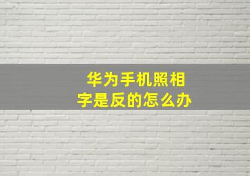 华为手机照相字是反的怎么办