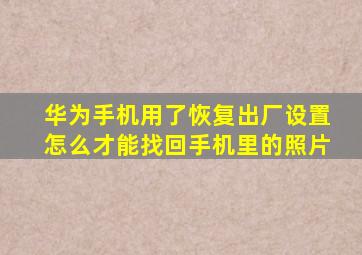 华为手机用了恢复出厂设置怎么才能找回手机里的照片